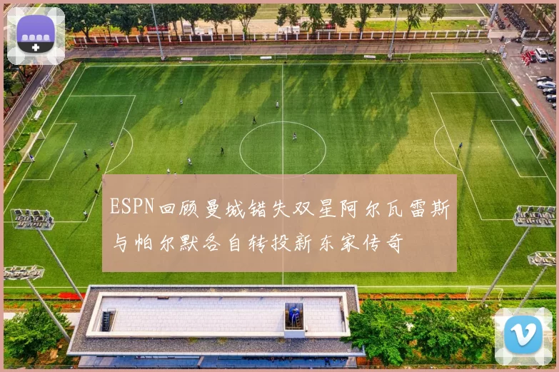 ESPN回顾曼城错失双星阿尔瓦雷斯与帕尔默各自转投新东家传奇